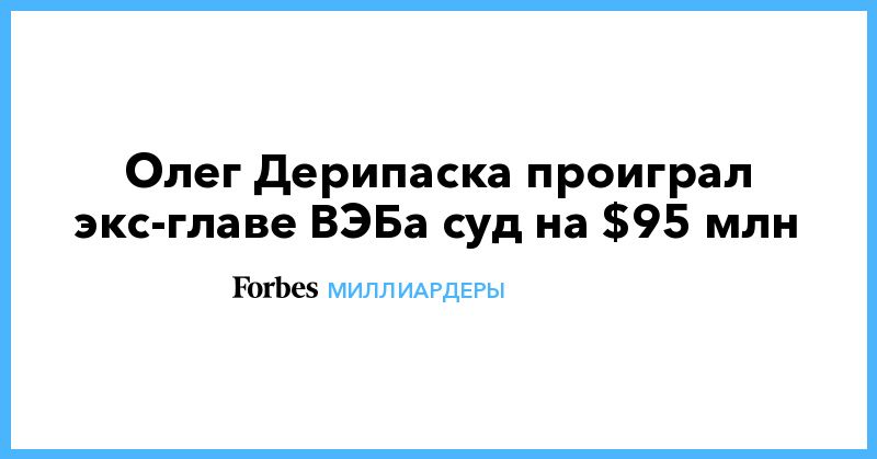 Общество: Олег Дерипаска проиграл экс-главе ВЭБа суд на $95 млн