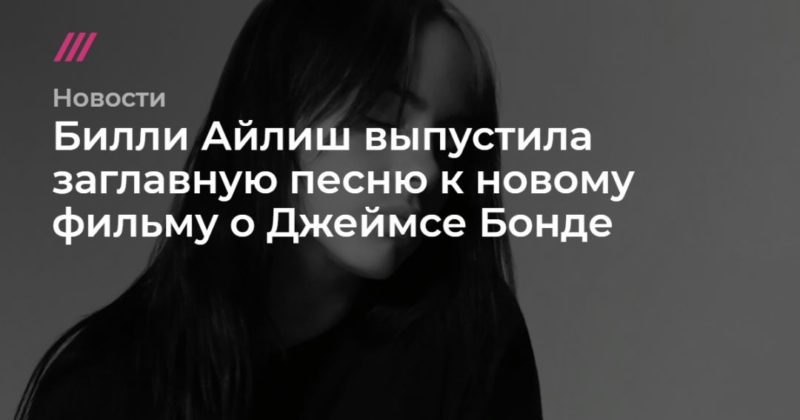 Билли Айлиш выпустила заглавную песню к новому фильму о Джеймсе Бонде 14022020 Общество: Билли Айлиш выпустила заглавную песню к новому фильму о Джеймсе Бонде