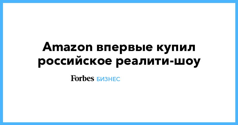 Общество: Amazon впервые купил российское реалити-шоу