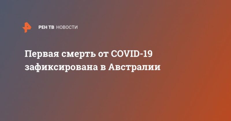 Первая смерть от COVID-19 зафиксирована в Австралии 01032020 Общество: Первая смерть от COVID-19 зафиксирована в Австралии