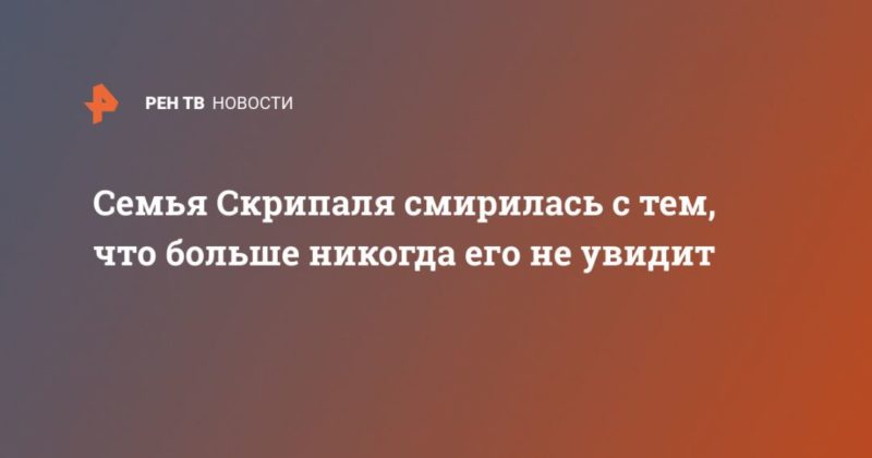 Семья Скрипаля смирилась с тем, что больше никогда его не увидит 02032020 Общество: Семья Скрипаля смирилась с тем, что больше никогда его не увидит