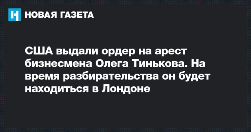 США выдали ордер на арест бизнесмена Олега Тинькова. На время разбирательства он будет находиться в Лондоне 02032020 Общество: США выдали ордер на арест бизнесмена Олега Тинькова. На время разбирательства он будет находиться в Лондоне