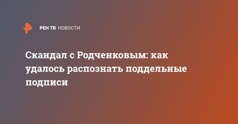 Общество: Скандал с Родченковым: как удалось распознать поддельные подписи