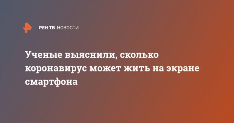 Ученые выяснили, сколько коронавирус может жить на экране смартфона 03032020 Общество: Ученые выяснили, сколько коронавирус может жить на экране смартфона