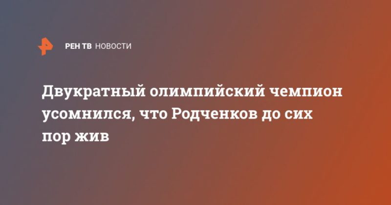 Общество: Двукратный олимпийский чемпион усомнился, что Родченков до сих пор жив