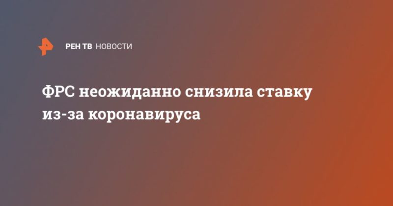 ФРС неожиданно снизила ставку из-за коронавируса 03032020 Общество: ФРС неожиданно снизила ставку из-за коронавируса