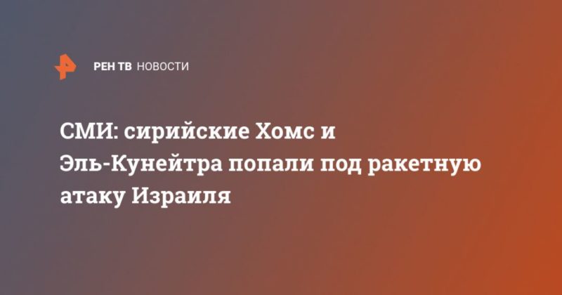 Общество: СМИ: сирийские Хомс и Эль-Кунейтра попали под ракетную атаку Израиля