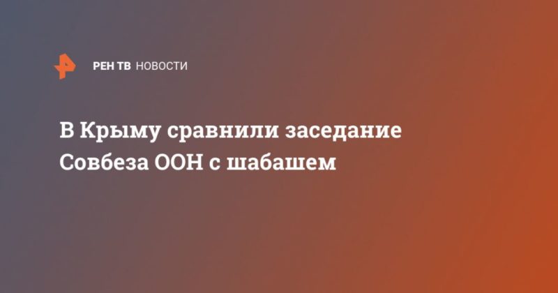 В Крыму сравнили заседание Совбеза ООН с шабашем 07032020 Общество: В Крыму сравнили заседание Совбеза ООН с шабашем