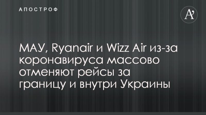 Общество: МАУ, Ryanair и Wizz Air из-за коронавируса массово отменяют рейсы за границу и внутри Украины