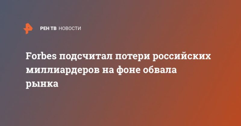 Общество: Forbes подсчитал потери российских миллиардеров на фоне обвала рынка