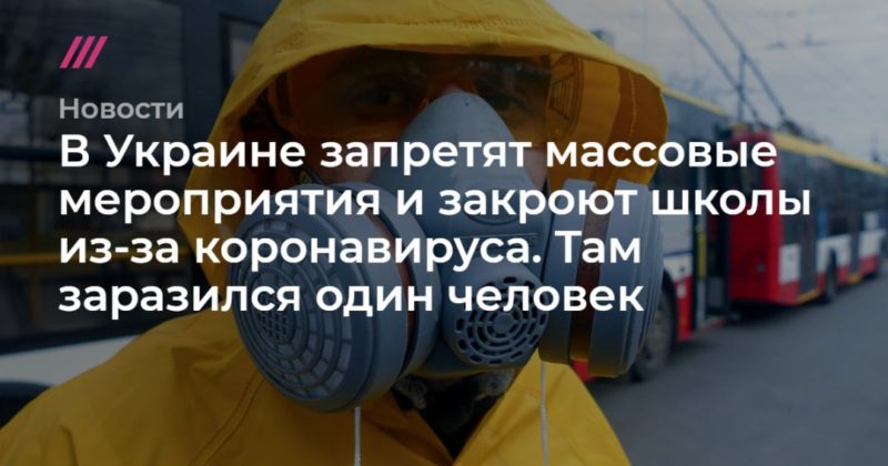 Общество: В Украине запретят массовые мероприятия и закроют школы из-за коронавируса. Там заразился один человек