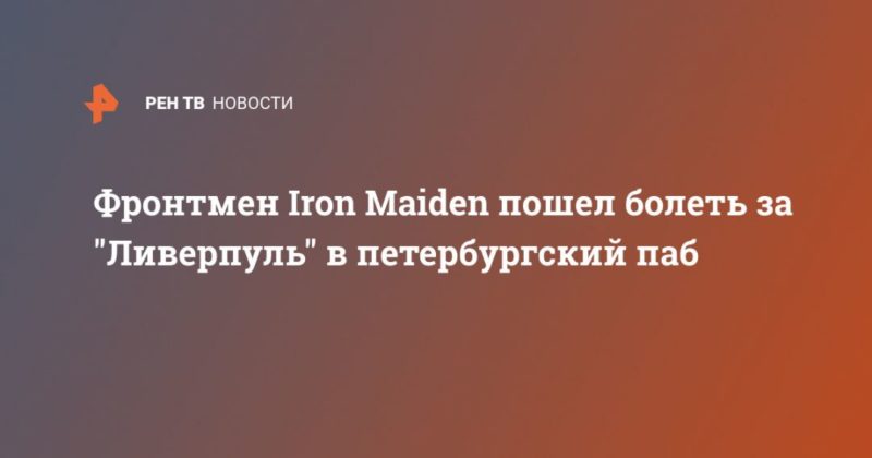 Общество: Фронтмен Iron Maiden пошел болеть за "Ливерпуль" в петербургский паб