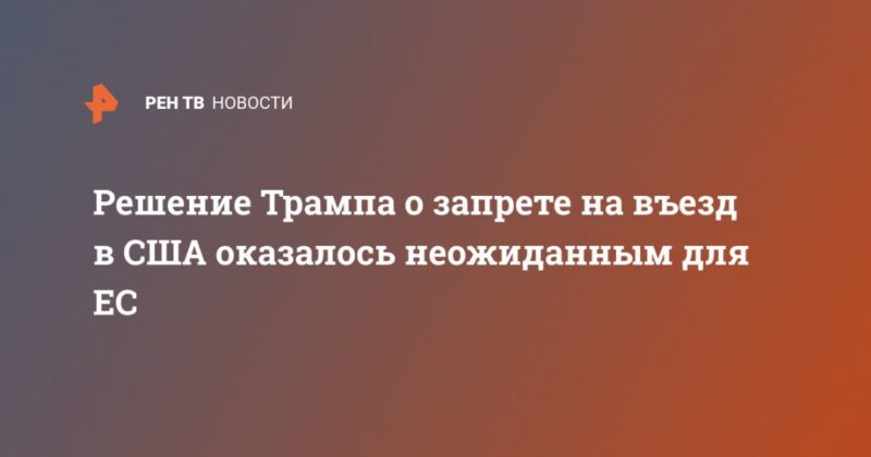 Решение Трампа о запрете на въезд в США оказалось неожиданным для ЕС 12032020 Общество: Решение Трампа о запрете на въезд в США оказалось неожиданным для ЕС