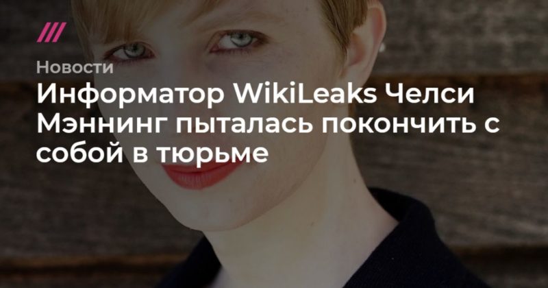 Общество: Информатор WikiLeaks Челси Мэннинг пыталась покончить с собой в тюрьме