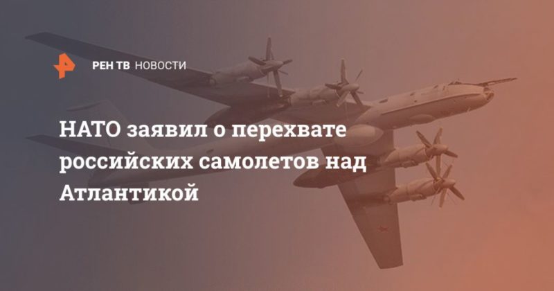 Общество: НАТО заявил о перехвате российских самолетов над Атлантикой