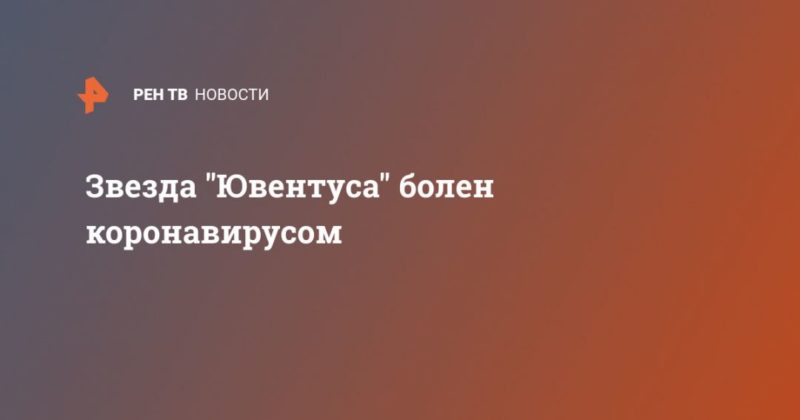 Звезда "Ювентуса" болен коронавирусом 12032020 Общество: Звезда "Ювентуса" болен коронавирусом