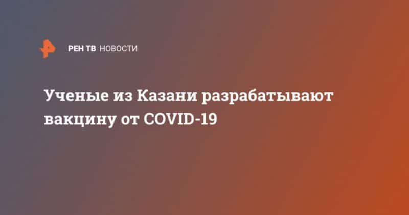 Общество: Ученые из Казани разрабатывают вакцину от COVID-19