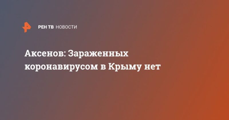 Аксенов: Зараженных коронавирусом в Крыму нет 19032020 Общество: Аксенов: Зараженных коронавирусом в Крыму нет