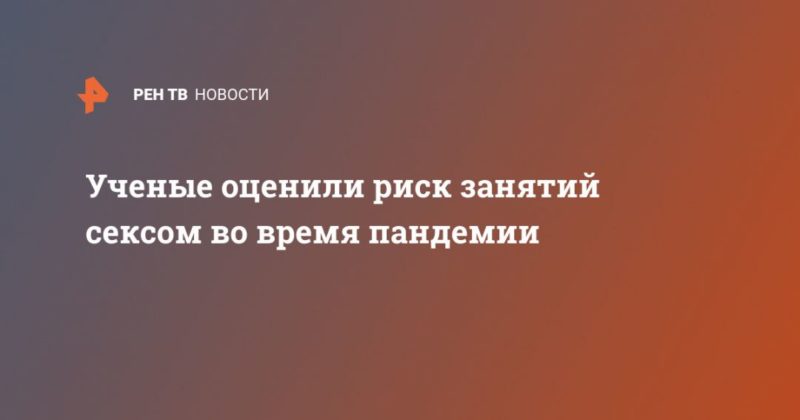 Ученые оценили риск занятий сексом во время пандемии 19032020 Общество: Ученые оценили риск занятий сексом во время пандемии