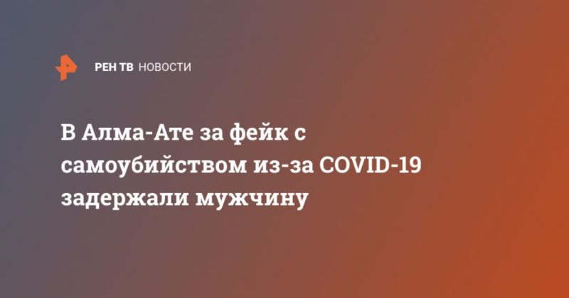 Общество: В Алма-Ате за фейк с самоубийством из-за COVID-19 задержали мужчину