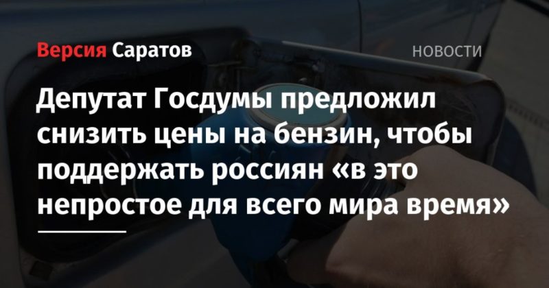 Общество: Депутат Госдумы предложил снизить цены на бензин, чтобы поддержать россиян «в это непростое для всего мира время»