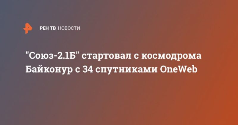 Общество: "Союз-2.1Б" стартовал с космодрома Байконур с 34 спутниками OneWeb