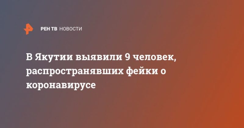 В Якутии выявили 9 человек, распространявших фейки о коронавирусе 23032020 Общество: В Якутии выявили 9 человек, распространявших фейки о коронавирусе