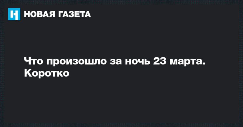 Общество: Что произошло за ночь 23 марта. Коротко