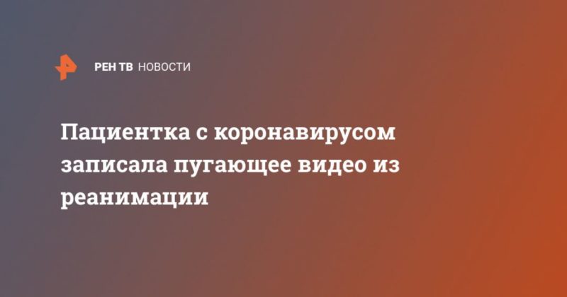 Общество: Пациентка с коронавирусом записала пугающее видео из реанимации
