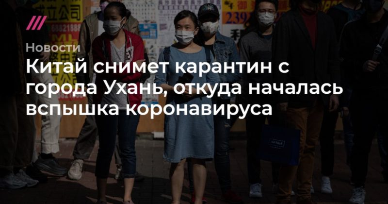 Общество: Китай снимет карантин с города Ухань, откуда началась вспышка коронавируса