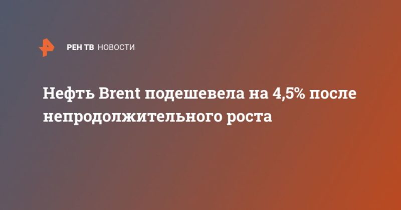 Общество: Нефть Brent подешевела на 4,5% после непродолжительного роста