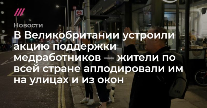 Общество: В Великобритании устроили акцию поддержки медработников — жители по всей стране аплодировали им на улицах и из окон