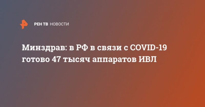 Общество: Минздрав: в РФ в связи с COVID-19 готово 47 тысяч аппаратов ИВЛ