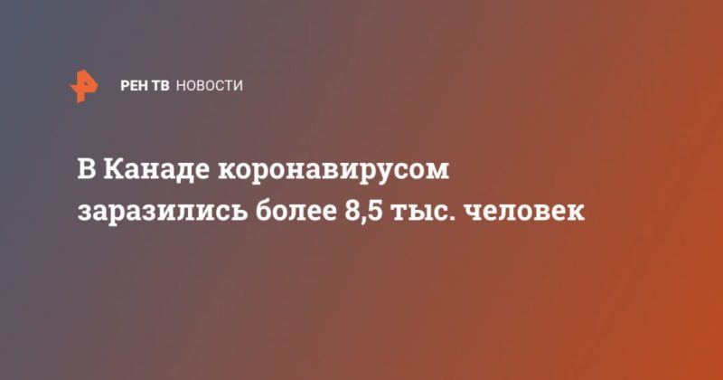 Общество: В Канаде коронавирусом заразились более 8,5 тыс. человек