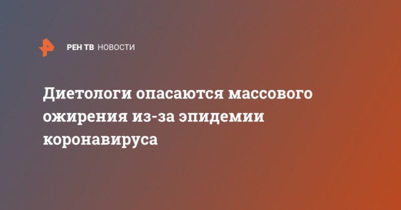 Диетологи опасаются массового ожирения из-за эпидемии коронавируса 03042020 Общество: Диетологи опасаются массового ожирения из-за эпидемии коронавируса