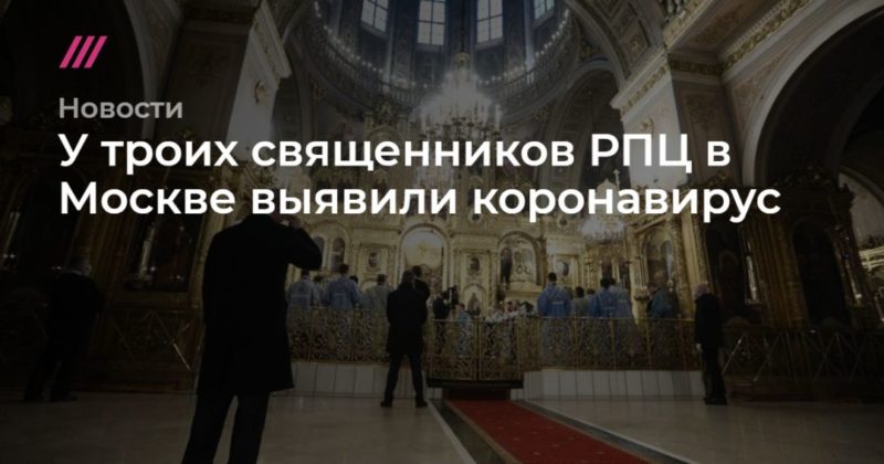 Общество: У троих священников РПЦ в Москве выявили коронавирус
