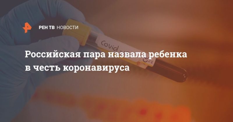 Общество: Российская пара назвала ребенка в честь коронавируса
