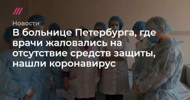 Общество: В больнице Петербурга, где врачи жаловались на отсутствие средств защиты, нашли коронавирус