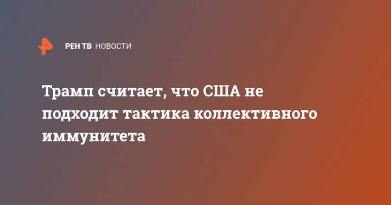 Трамп считает, что США не подходит тактика коллективного иммунитета 10042020 Общество: Трамп считает, что США не подходит тактика коллективного иммунитета