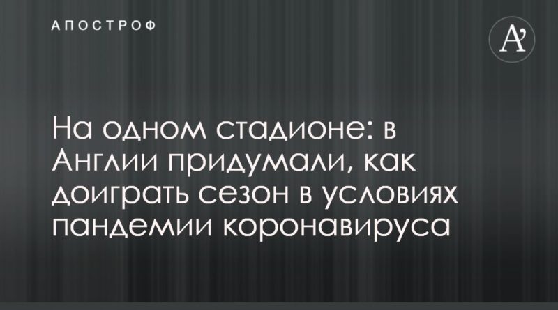 Общество: На одном стадионе: в Англии придумали, как доиграть сезон в условиях пандемии коронавируса