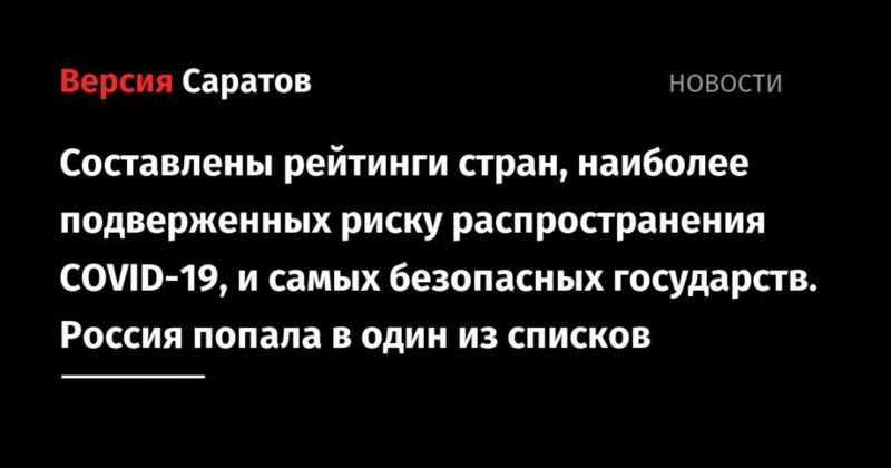 Общество: Составлены рейтинги стран, наиболее подверженных риску распространения COVID-19, и самых безопасных государств. Россия попала в один из списков