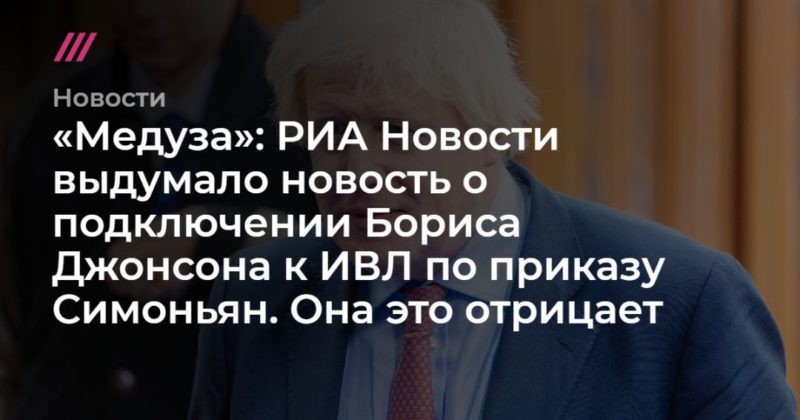 Общество: «Медуза»: РИА Новости выдумало новость о подключении Бориса Джонсона к ИВЛ по приказу Симоньян. Она это отрицает