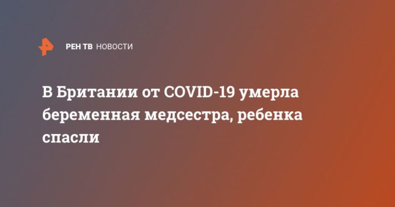В Британии от COVID-19 умерла беременная медсестра, ребенка спасли 15042020 Общество: В Британии от COVID-19 умерла беременная медсестра, ребенка спасли