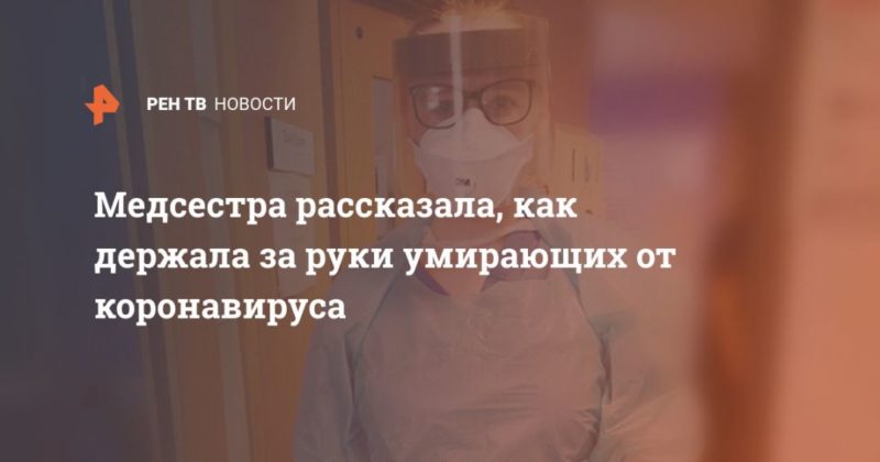 Общество: Медсестра рассказала, как держала за руки умирающих от коронавируса