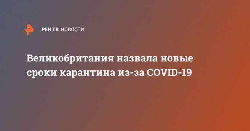 Общество: Великобритания назвала новые сроки карантина из-за COVID-19