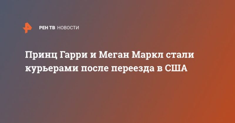 Общество: Принц Гарри и Меган Маркл стали курьерами после переезда в США