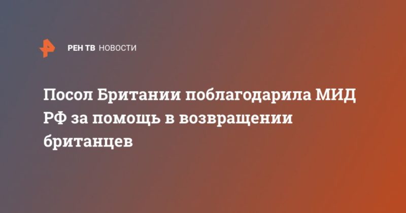 Посол Британии поблагодарила МИД РФ за помощь в возвращении британцев 18042020 Общество: Посол Британии поблагодарила МИД РФ за помощь в возвращении британцев