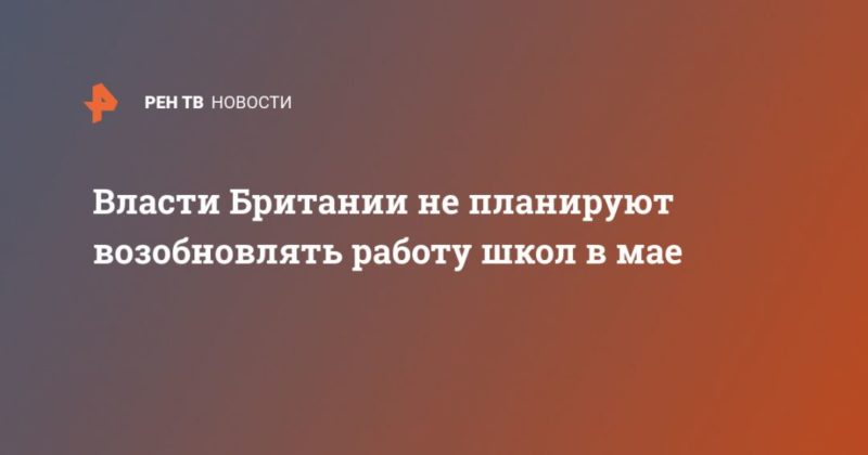 Общество: Власти Британии не планируют возобновлять работу школ в мае