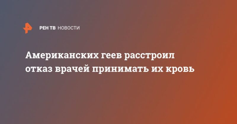 Американских геев расстроил отказ врачей принимать их кровь 19042020 Общество: Американских геев расстроил отказ врачей принимать их кровь