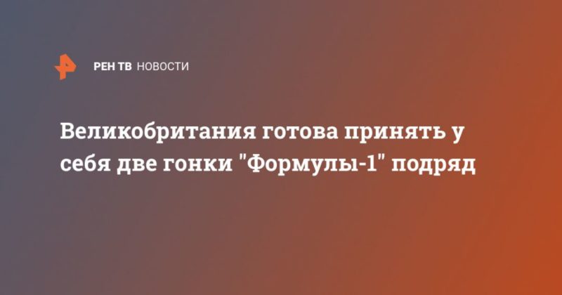 Великобритания готова принять у себя две гонки "Формулы-1" подряд 19042020 Общество: Великобритания готова принять у себя две гонки "Формулы-1" подряд